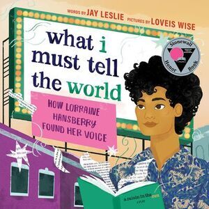 What I Must Tell the World: How Lorraine Hansberry Found Her Voice -- Jay Leslie